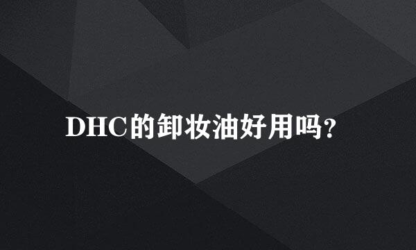 DHC的卸妆油好用吗？