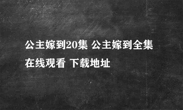 公主嫁到20集 公主嫁到全集 在线观看 下载地址