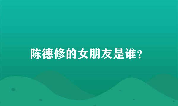 陈德修的女朋友是谁？