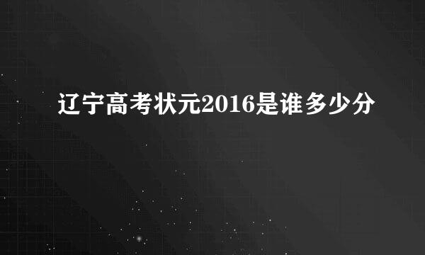 辽宁高考状元2016是谁多少分