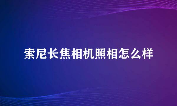 索尼长焦相机照相怎么样