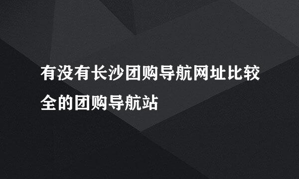 有没有长沙团购导航网址比较全的团购导航站