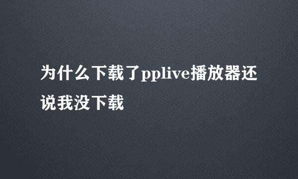 为什么下载了pplive播放器还说我没下载