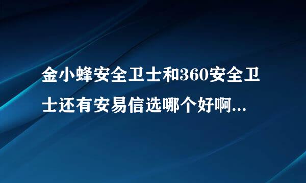 金小蜂安全卫士和360安全卫士还有安易信选哪个好啊给点意见