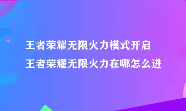 王者荣耀无限火力模式开启 王者荣耀无限火力在哪怎么进