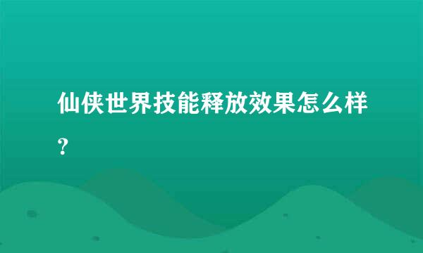 仙侠世界技能释放效果怎么样？