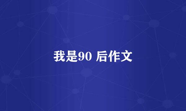 我是90 后作文