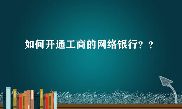 如何开通工商的网络银行？？