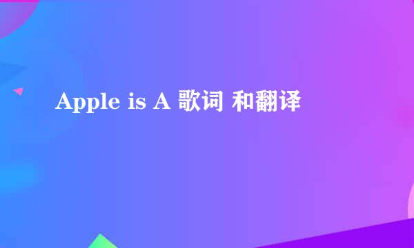 Apple is A 歌词 和翻译