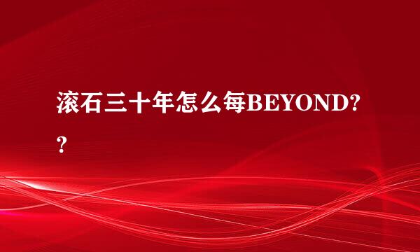 滚石三十年怎么每BEYOND??