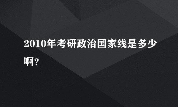 2010年考研政治国家线是多少啊？