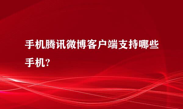 手机腾讯微博客户端支持哪些手机?