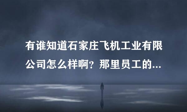 有谁知道石家庄飞机工业有限公司怎么样啊？那里员工的待遇和公司的潜力？