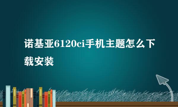 诺基亚6120ci手机主题怎么下载安装