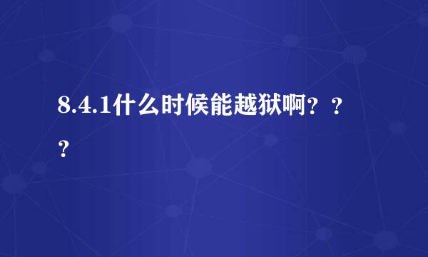 8.4.1什么时候能越狱啊？？？