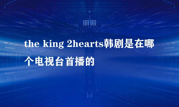 the king 2hearts韩剧是在哪个电视台首播的