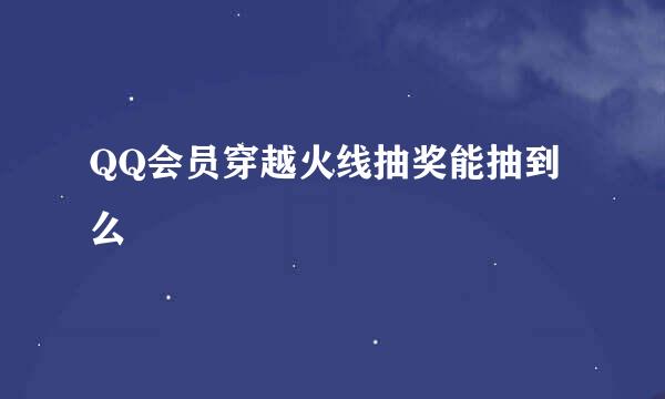 QQ会员穿越火线抽奖能抽到么