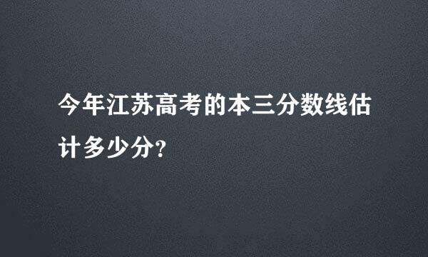 今年江苏高考的本三分数线估计多少分？