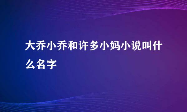 大乔小乔和许多小妈小说叫什么名字