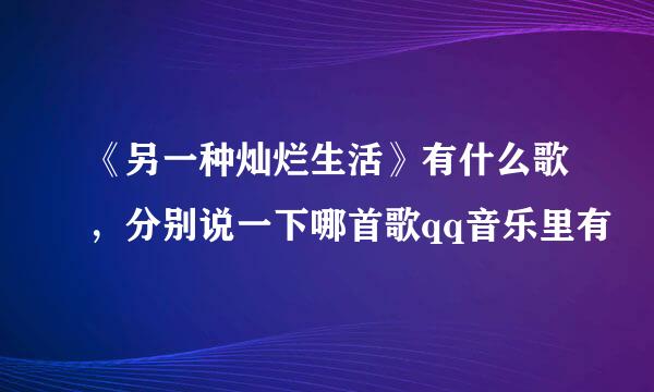 《另一种灿烂生活》有什么歌，分别说一下哪首歌qq音乐里有