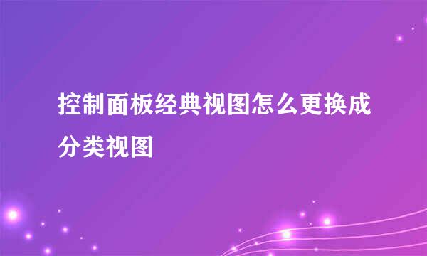 控制面板经典视图怎么更换成分类视图