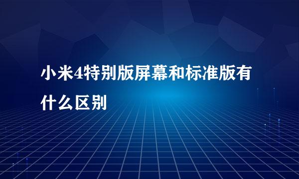 小米4特别版屏幕和标准版有什么区别