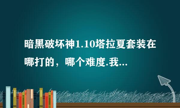 暗黑破坏神1.10塔拉夏套装在哪打的，哪个难度.我是玩单机的，要全中文的