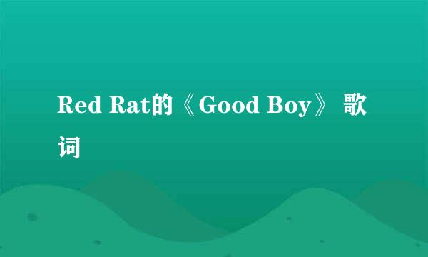 Red Rat的《Good Boy》 歌词