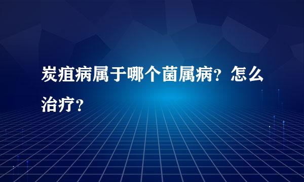 炭疽病属于哪个菌属病？怎么治疗？