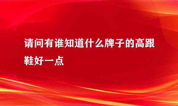 请问有谁知道什么牌子的高跟鞋好一点