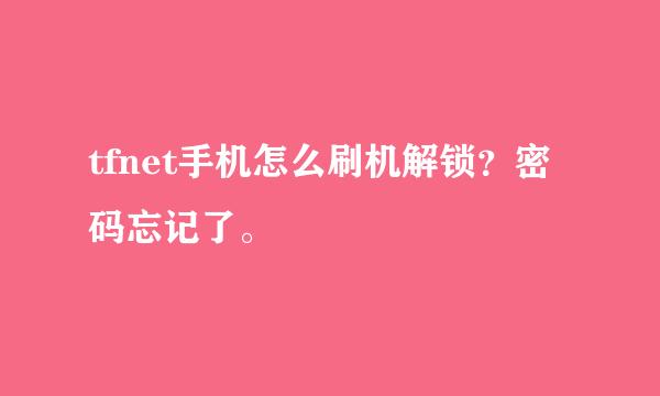 tfnet手机怎么刷机解锁？密码忘记了。