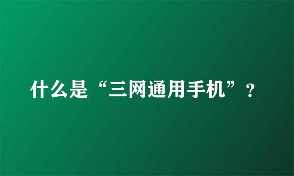 什么是“三网通用手机”？