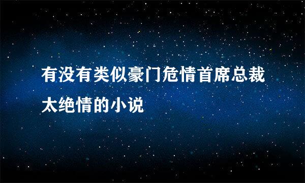 有没有类似豪门危情首席总裁太绝情的小说