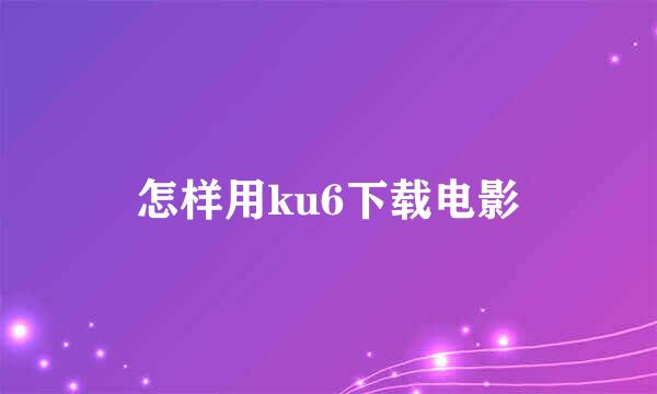 怎样用ku6下载电影