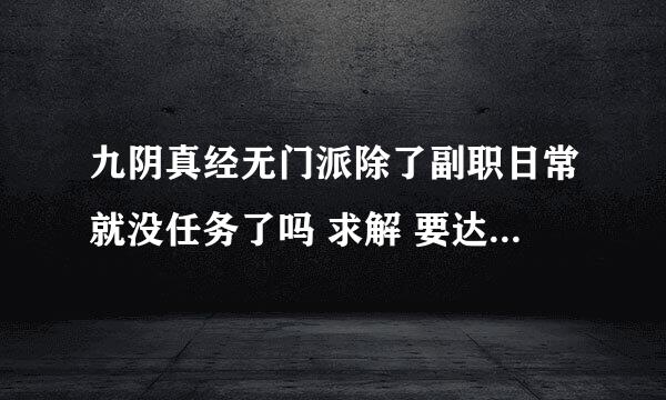 九阴真经无门派除了副职日常就没任务了吗 求解 要达到一定要求么 坐忘现在8级没阅历蛋疼中