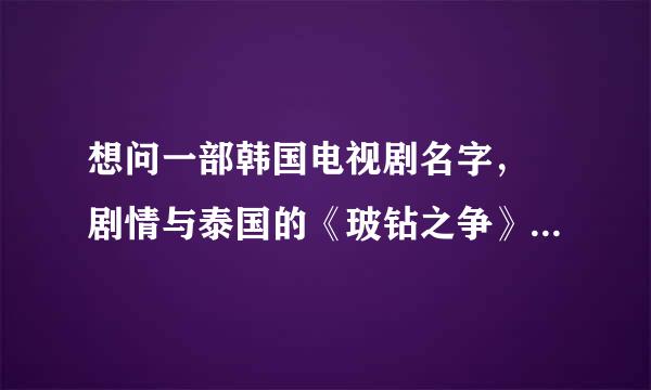 想问一部韩国电视剧名字， 剧情与泰国的《玻钻之争》有些相似