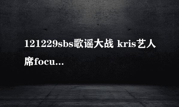 121229sbs歌谣大战 kris艺人席focus 这个视频的歌曲是什么？跪求啊！~~