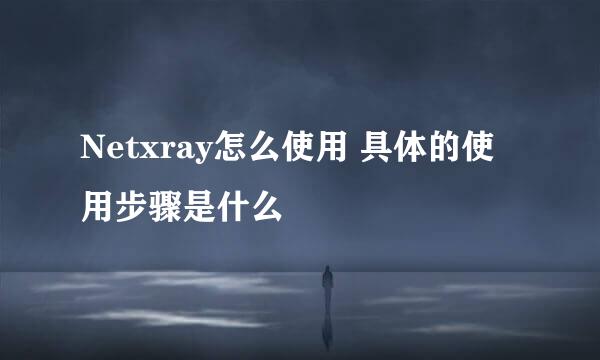 Netxray怎么使用 具体的使用步骤是什么