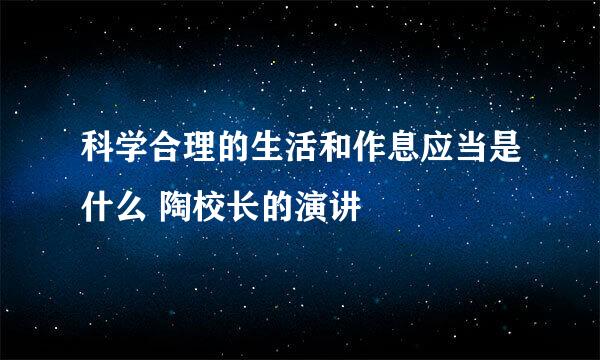 科学合理的生活和作息应当是什么 陶校长的演讲