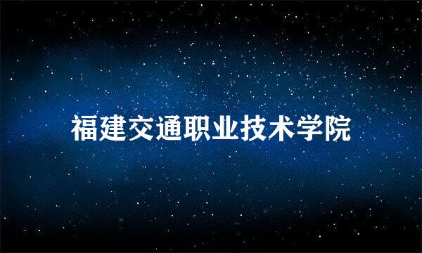 福建交通职业技术学院