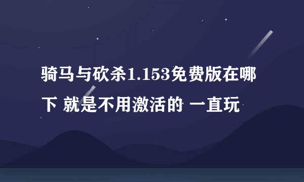 骑马与砍杀1.153免费版在哪下 就是不用激活的 一直玩