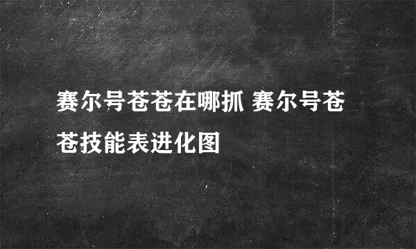 赛尔号苍苍在哪抓 赛尔号苍苍技能表进化图