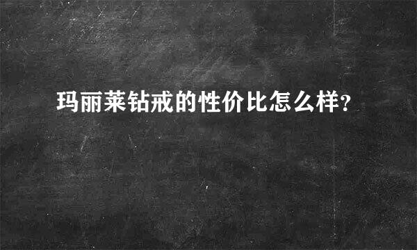 玛丽莱钻戒的性价比怎么样？