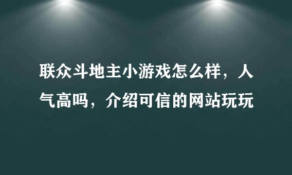 联众斗地主小游戏怎么样，人气高吗，介绍可信的网站玩玩