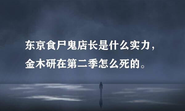 东京食尸鬼店长是什么实力，金木研在第二季怎么死的。