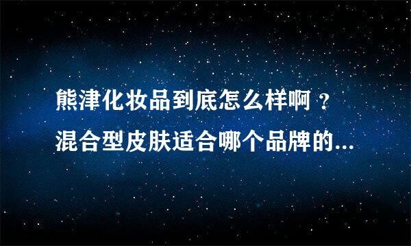 熊津化妆品到底怎么样啊 ？混合型皮肤适合哪个品牌的化妆品啊 ?