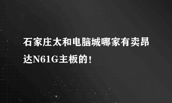 石家庄太和电脑城哪家有卖昂达N61G主板的！