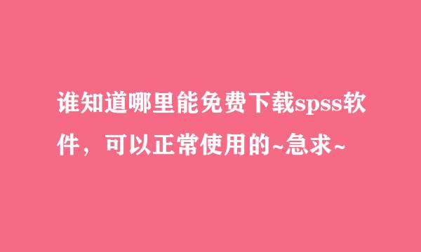 谁知道哪里能免费下载spss软件，可以正常使用的~急求~