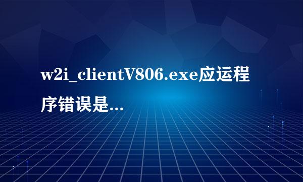 w2i_clientV806.exe应运程序错误是什么意思