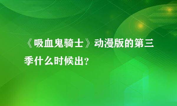 《吸血鬼骑士》动漫版的第三季什么时候出？